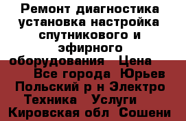 Ремонт,диагностика,установка,настройка спутникового и эфирного оборудования › Цена ­ 900 - Все города, Юрьев-Польский р-н Электро-Техника » Услуги   . Кировская обл.,Сошени п.